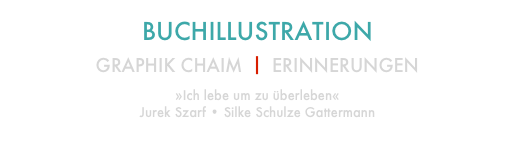 BUCHILLUSTRATION

GRAPHIK CHAIM ⎥ ERINNERUNGEN
»Ich lebe um zu überleben«
Jurek Szarf • Silke Schulze Gattermann
