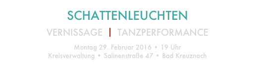 SCHATTENLEUCHTEN

VERNISSAGE ⎥ TANZPERFORMANCE
Montag 29. Februar 2016 • 19 Uhr
Kreisverwaltung • Salinenstraße 47 • Bad Kreuznach